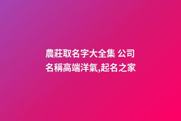 農莊取名字大全集 公司名稱高端洋氣,起名之家-第1張-公司起名-玄機派